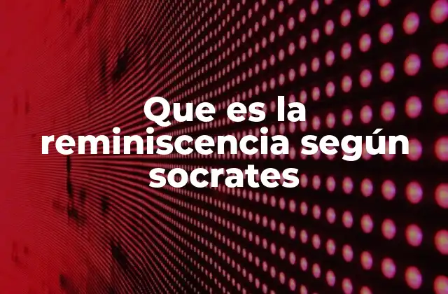 Que es la Reminiscencia según Socrates