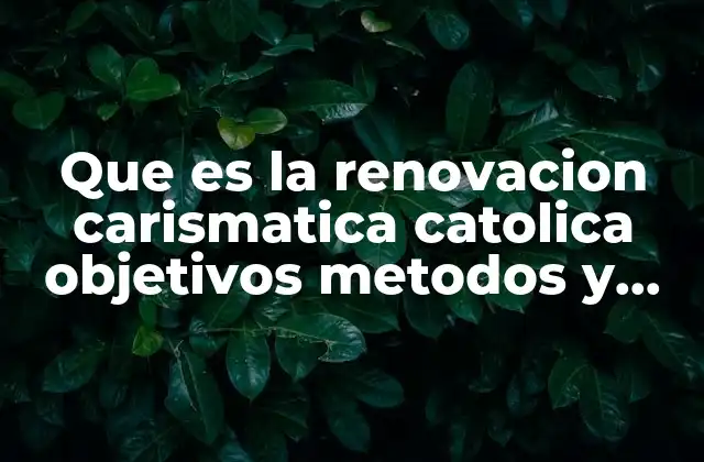 Que es la Renovacion Carismatica Catolica Objetivos Metodos y Estructura