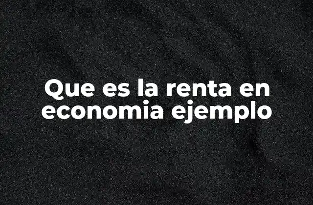 Que es la Renta en Economia Ejemplo