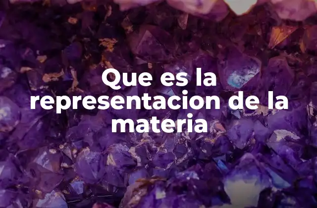 Que es la Representacion de la Materia 2 La importancia de visualizar la materia en ciencia