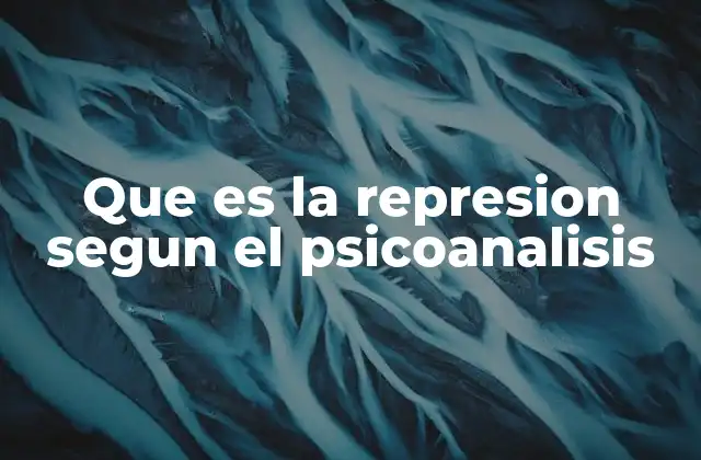 Que es la Represion Segun el Psicoanalisis