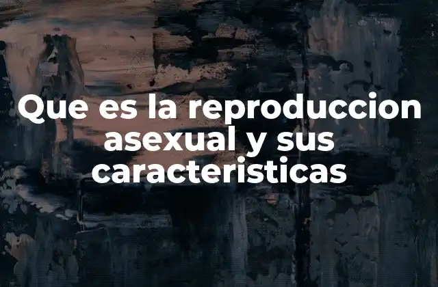 Que es la Reproduccion Asexual y Sus Caracteristicas