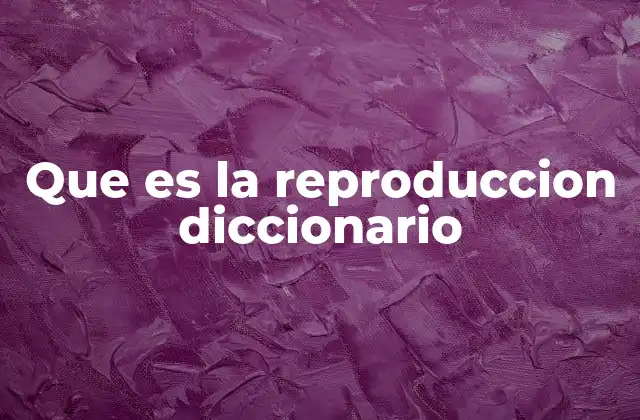Que es la Reproduccion Diccionario