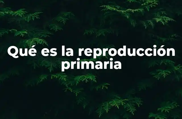 Qué es la Reproducción Primaria