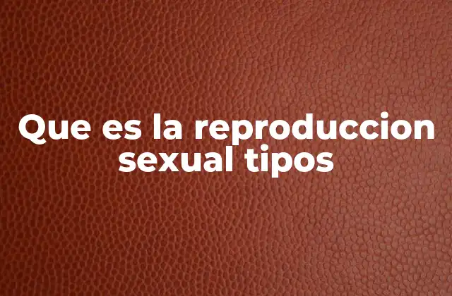 Que es la Reproduccion Sexual Tipos