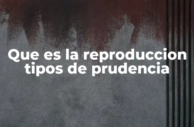 Que es la Reproduccion Tipos de Prudencia