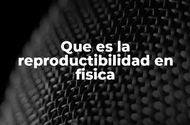 Que es la Reproductibilidad en Fisica