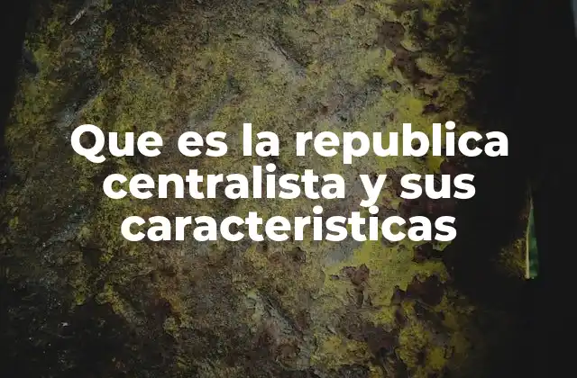 Que es la Republica Centralista y Sus Caracteristicas