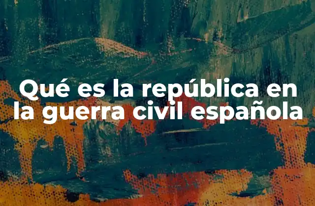 Qué es la República en la Guerra Civil Española