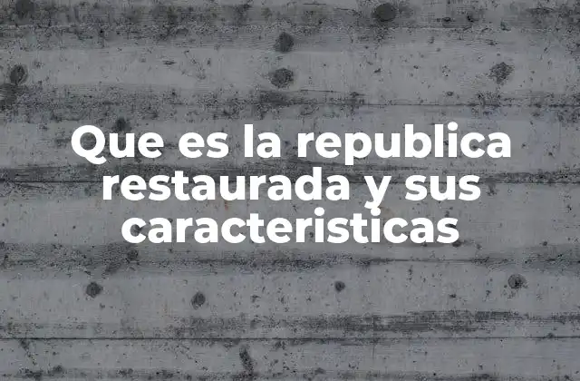 Que es la Republica Restaurada y Sus Caracteristicas