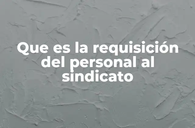 Que es la Requisición Del Personal Al Sindicato