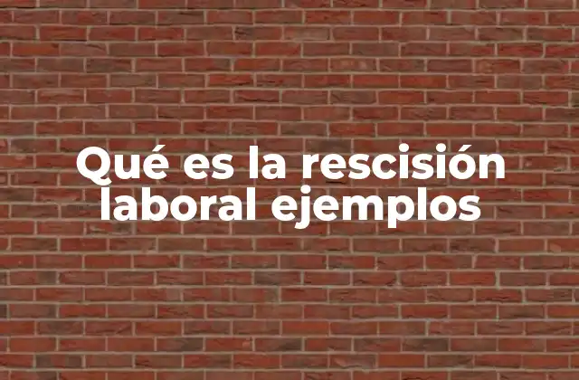 Qué es la Rescisión Laboral Ejemplos