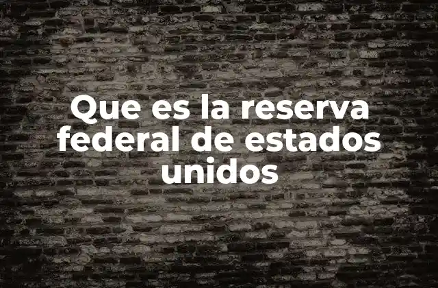 Que es la Reserva Federal de Estados Unidos 2 El papel de la Fed en la economía nacional