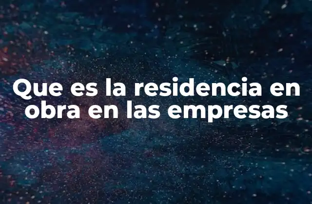 Que es la Residencia en Obra en las Empresas