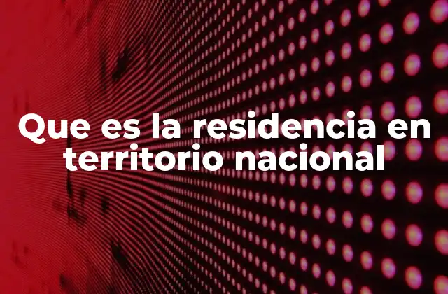 Que es la Residencia en Territorio Nacional
