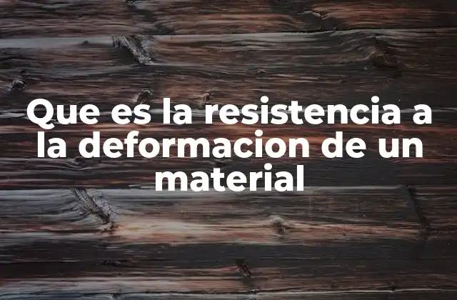 Que es la Resistencia a la Deformacion de un Material