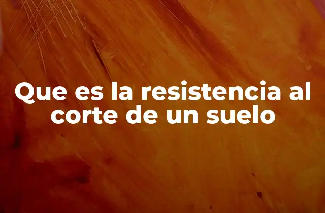 Que es la Resistencia Al Corte de un Suelo