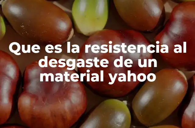 Que es la Resistencia Al Desgaste de un Material Yahoo