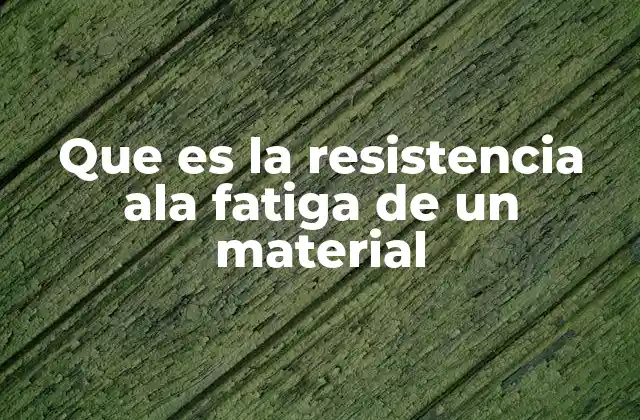 Que es la Resistencia Ala Fatiga de un Material