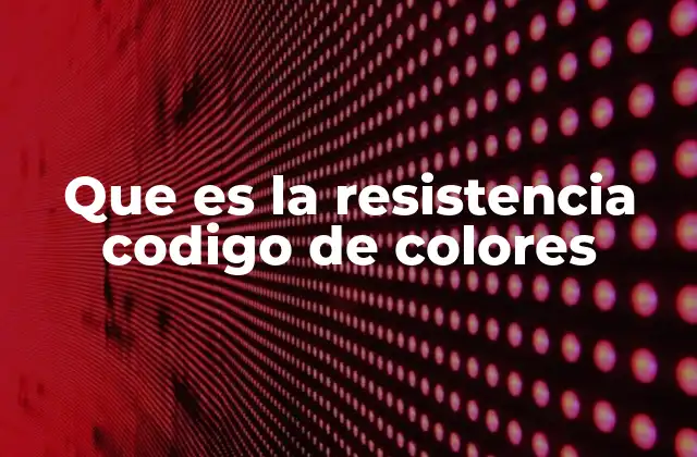 Que es la Resistencia Codigo de Colores