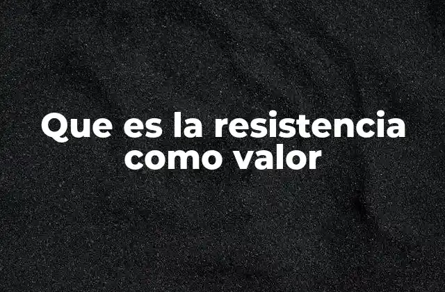 Que es la Resistencia como Valor