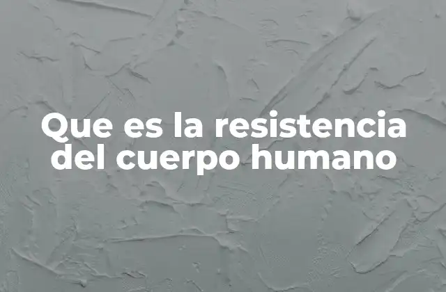 Que es la Resistencia Del Cuerpo Humano