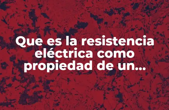 Que es la Resistencia Eléctrica como Propiedad de un Material