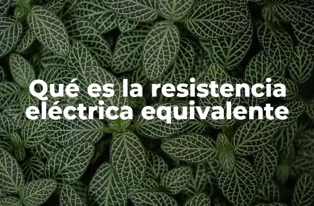 Qué es la Resistencia Eléctrica Equivalente