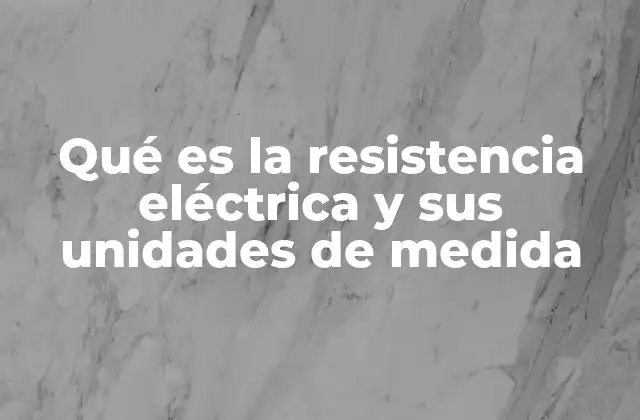 Qué es la Resistencia Eléctrica y Sus Unidades de Medida
