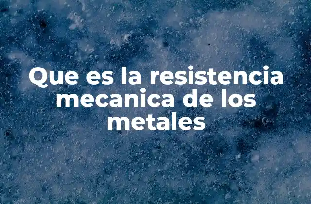 Que es la Resistencia Mecanica de los Metales