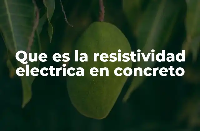 La importancia de la resistividad eléctrica en la evaluación del concreto