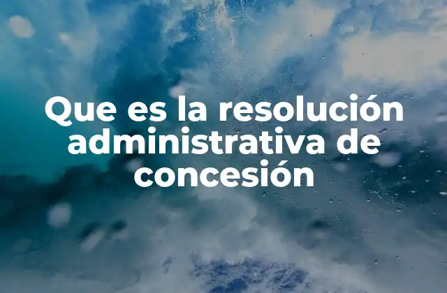 Que es la Resolución Administrativa de Concesión