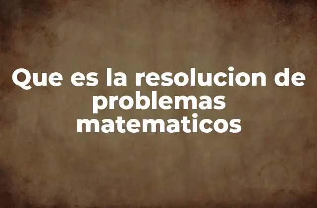 Que es la Resolucion de Problemas Matematicos