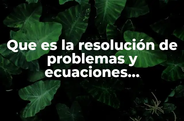Que es la Resolución de Problemas y Ecuaciones Matemáticas
