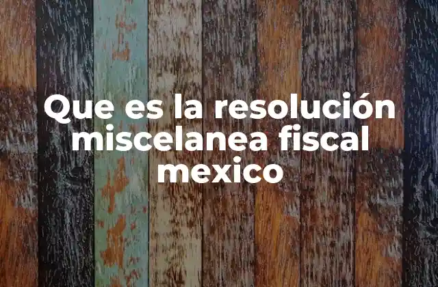 Que es la Resolución Miscelanea Fiscal Mexico