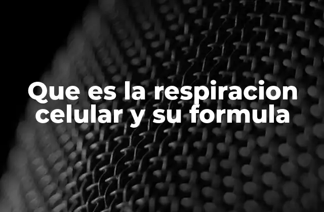 Que es la Respiracion Celular y Su Formula