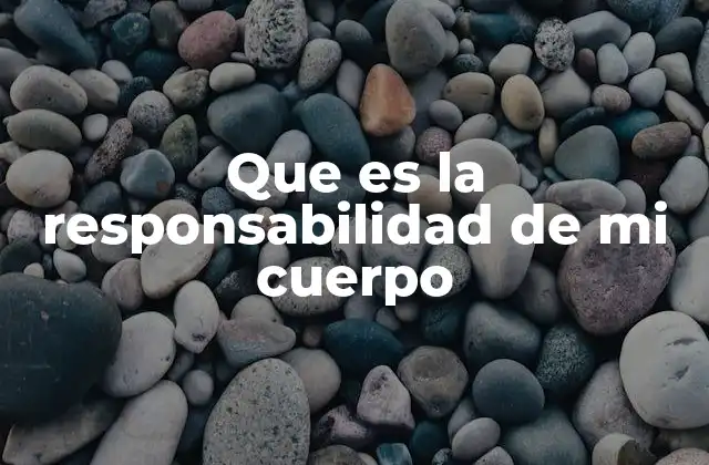 Que es la Responsabilidad de Mi Cuerpo