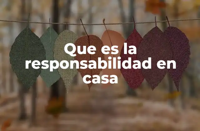 Que es la Responsabilidad en Casa 2 La importancia de la participación familiar en el hogar