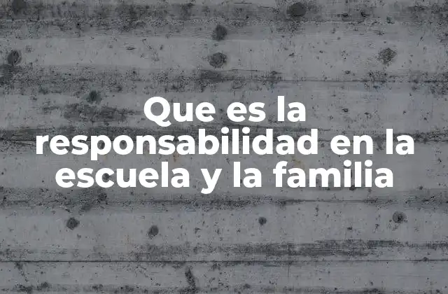 Que es la Responsabilidad en la Escuela y la Familia