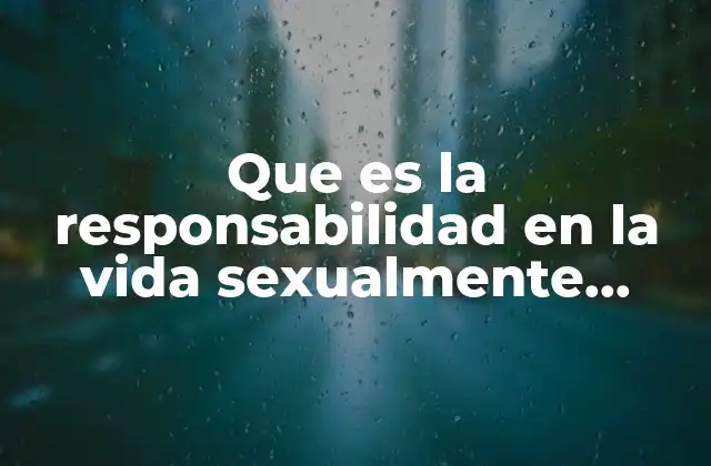 Que es la Responsabilidad en la Vida Sexualmente Activa