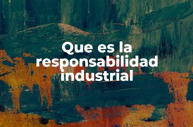 Que es la Responsabilidad Industrial
