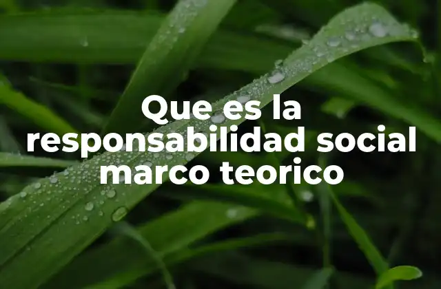 Que es la Responsabilidad Social Marco Teorico