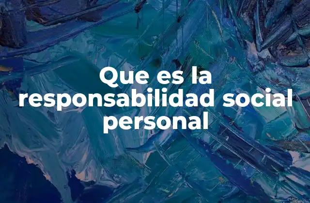 Que es la Responsabilidad Social Personal 2 La importancia de asumir compromisos éticos en la vida cotidiana