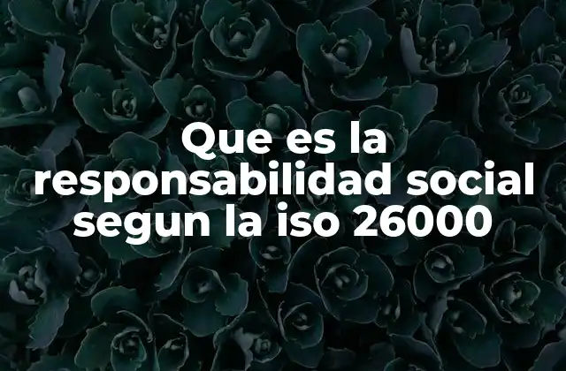 Que es la Responsabilidad Social Segun la Iso 26000