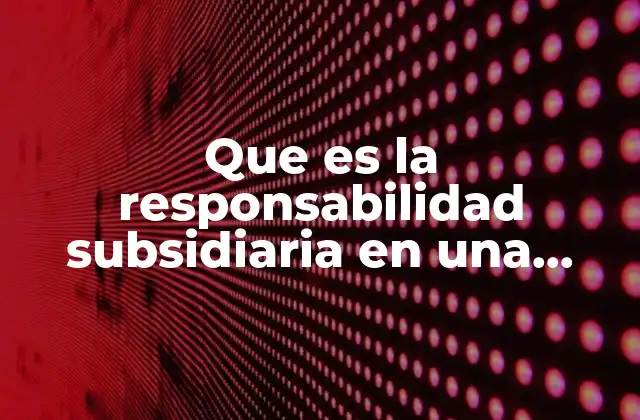 Que es la Responsabilidad Subsidiaria en una Sociedad