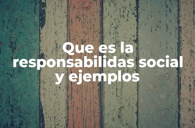 Que es la Responsabilidas Social y Ejemplos