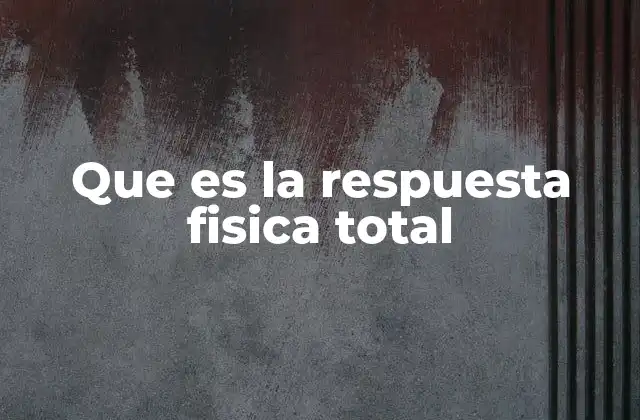 Que es la Respuesta Fisica Total