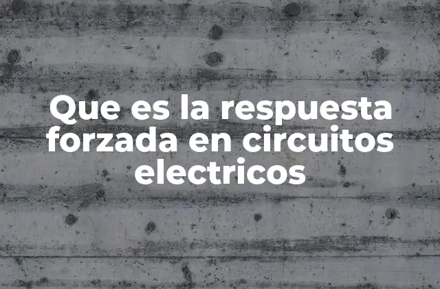 Que es la Respuesta Forzada en Circuitos Electricos