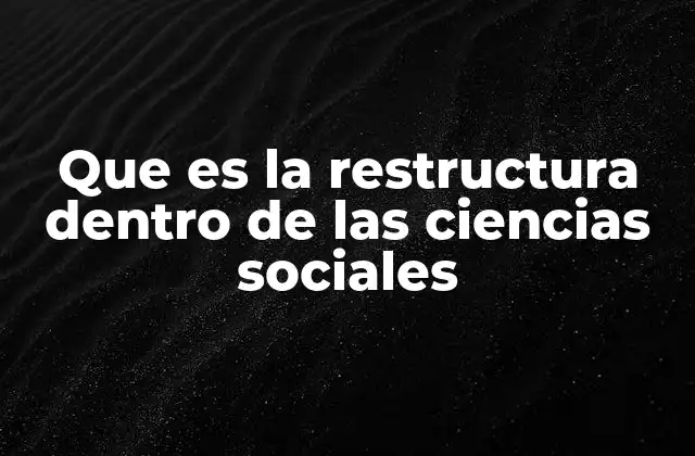 Que es la Restructura Dentro de las Ciencias Sociales