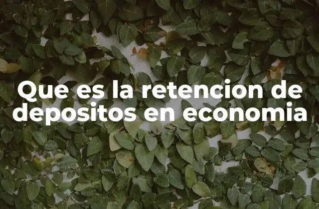 Que es la Retencion de Depositos en Economia